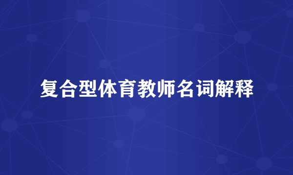 复合型体育教师名词解释