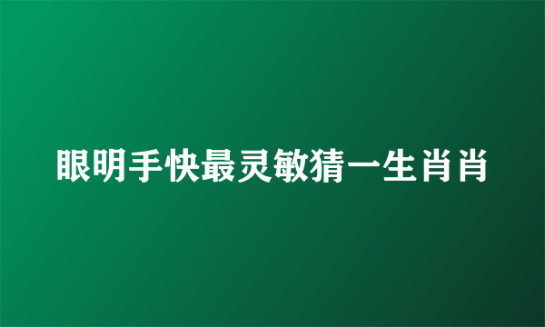 眼明手快最灵敏猜一生肖肖