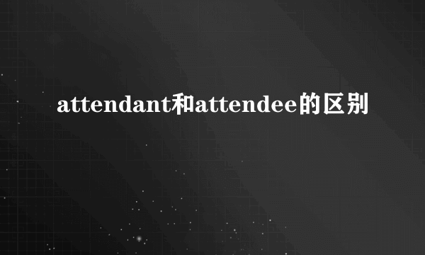 attendant和attendee的区别