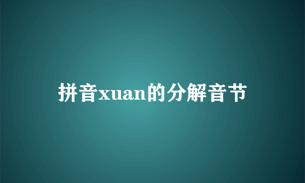 拼音xuan的分解音节