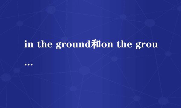 in the ground和on the ground有什么区别