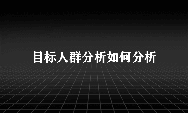目标人群分析如何分析