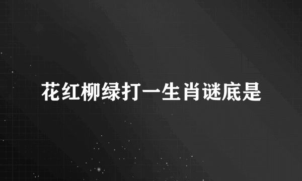 花红柳绿打一生肖谜底是