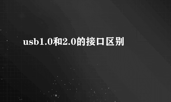 usb1.0和2.0的接口区别