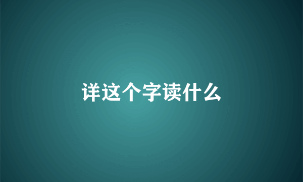 详这个字读什么