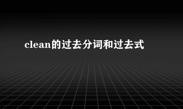 clean的过去分词和过去式