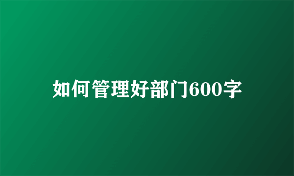 如何管理好部门600字