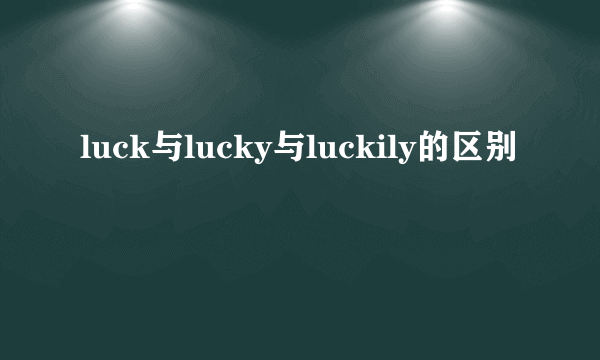 luck与lucky与luckily的区别