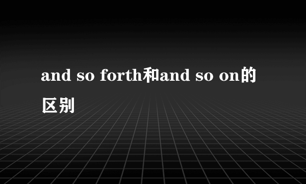 and so forth和and so on的区别