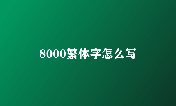 8000繁体字怎么写