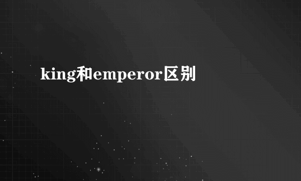 king和emperor区别