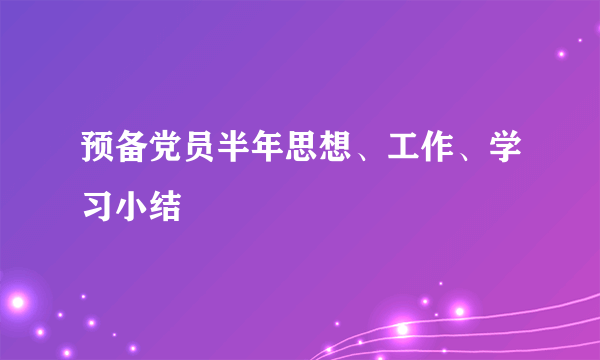 预备党员半年思想、工作、学习小结