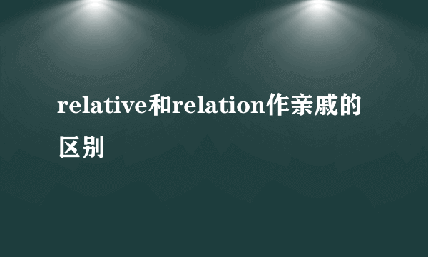 relative和relation作亲戚的区别