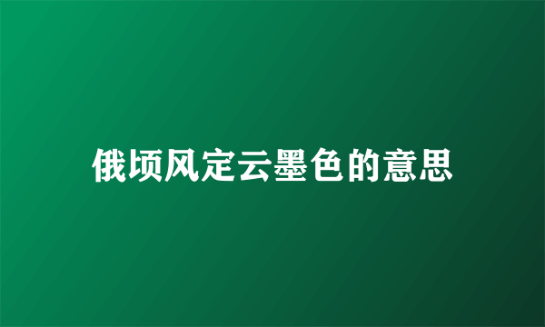 俄顷风定云墨色的意思