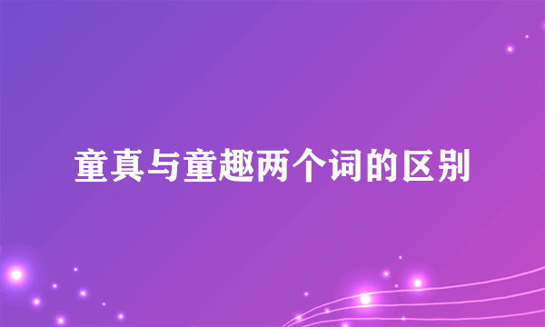 童真与童趣两个词的区别