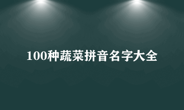 100种蔬菜拼音名字大全