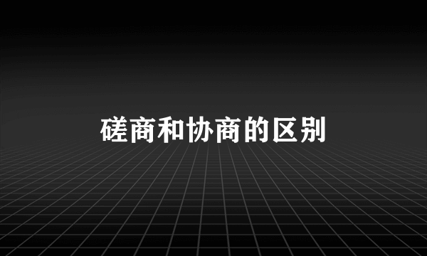 磋商和协商的区别