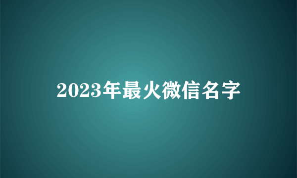 2023年最火微信名字