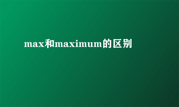 max和maximum的区别