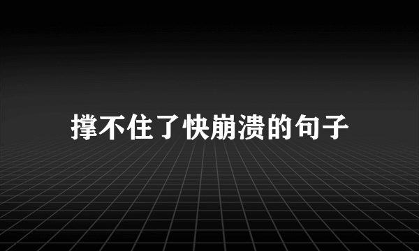 撑不住了快崩溃的句子