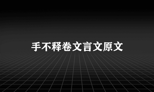 手不释卷文言文原文