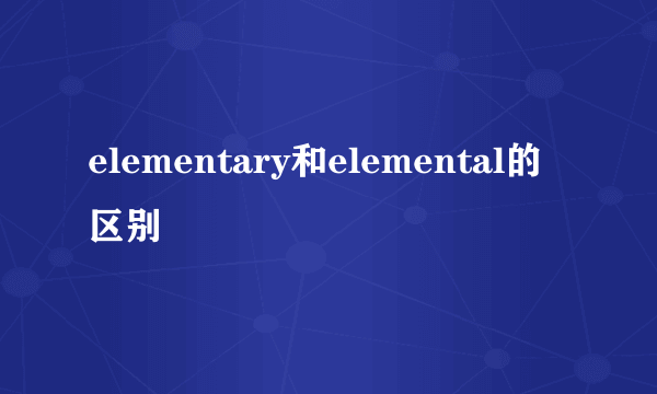 elementary和elemental的区别