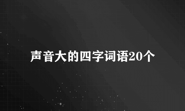 声音大的四字词语20个