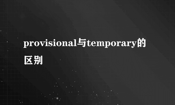 provisional与temporary的区别