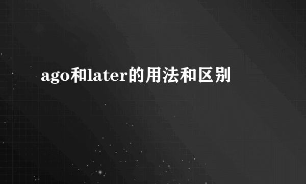 ago和later的用法和区别