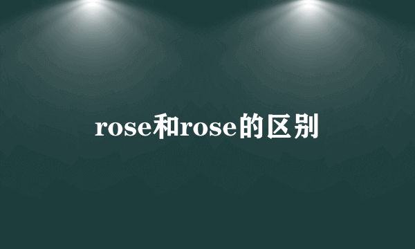 rose和rose的区别