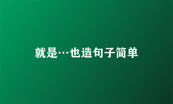 就是…也造句子简单