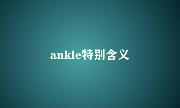 ankle特别含义