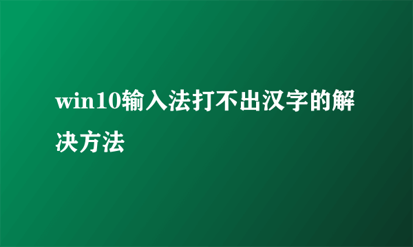 win10输入法打不出汉字的解决方法