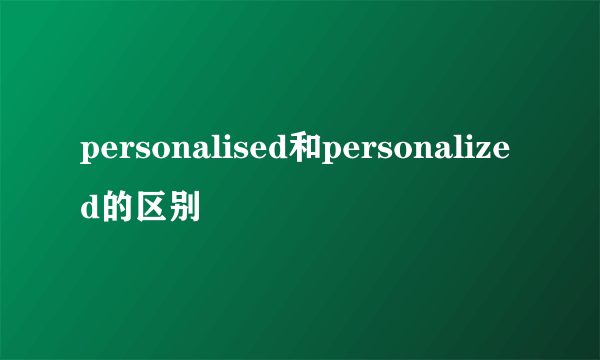 personalised和personalized的区别