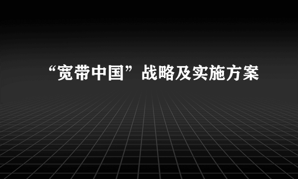 “宽带中国”战略及实施方案