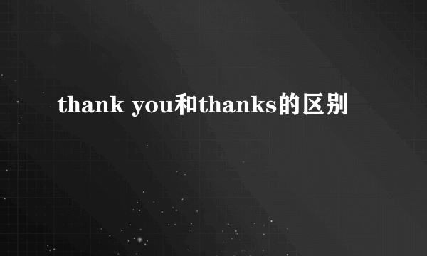 thank you和thanks的区别