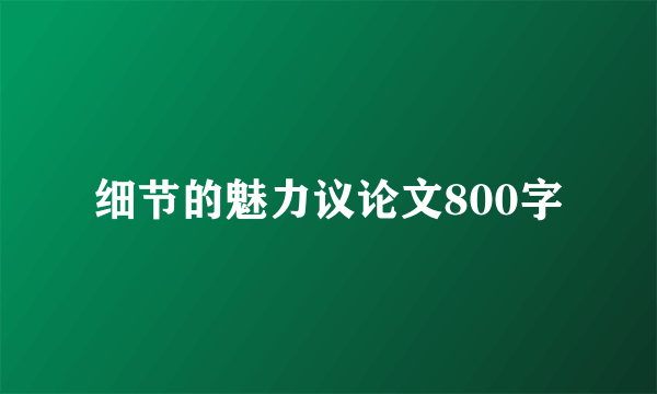 细节的魅力议论文800字