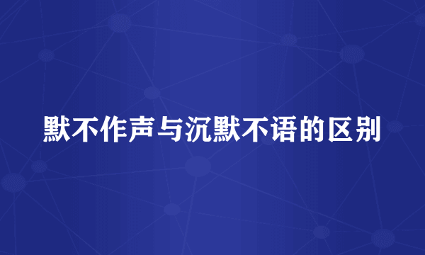 默不作声与沉默不语的区别