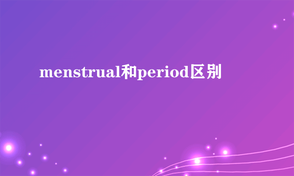 menstrual和period区别