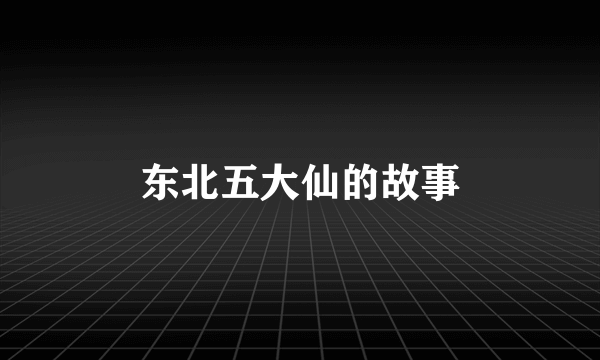 东北五大仙的故事