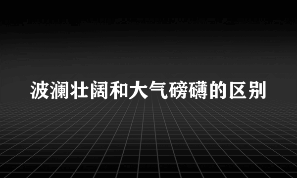 波澜壮阔和大气磅礴的区别