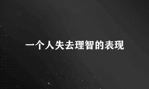 一个人失去理智的表现