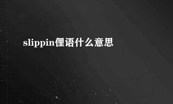 slippin俚语什么意思