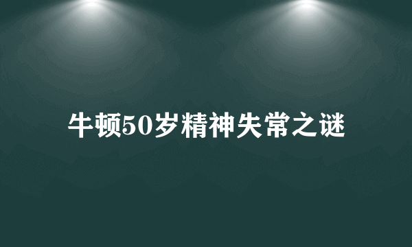 牛顿50岁精神失常之谜