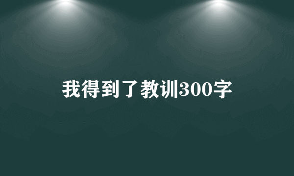 我得到了教训300字