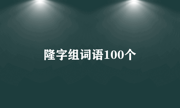 隆字组词语100个