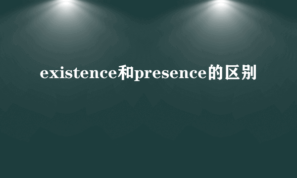 existence和presence的区别