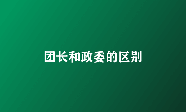 团长和政委的区别