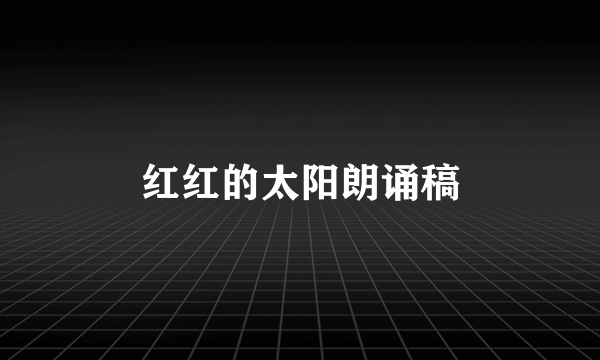 红红的太阳朗诵稿