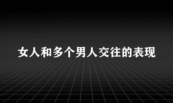 女人和多个男人交往的表现
